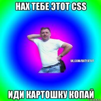 нах тебе этот css иди картошку копай