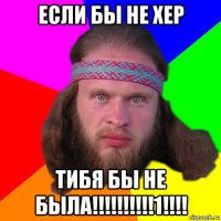 если бы не хер тибя бы не была!!!!!!!!!!1!!!!