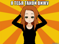 я тебя такой вижу 