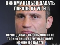 никому нельзя давать пароль от wi-fi вернее давать пароль можно не только лишь всем, мало кому можно его давать