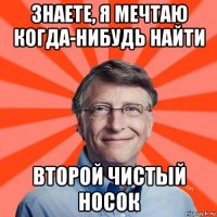 знаете, я мечтаю когда-нибудь найти второй чистый носок