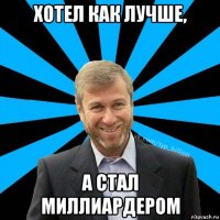 хотел как лучше, а стал миллиардером