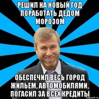 решил на новый год поработать дедом морозом обеспечил весь город жильем, автомобилями, погасил за всех кредиты