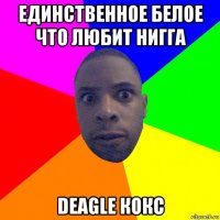 единственное белое что любит нигга deagle кокс