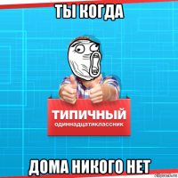 ты когда дома никого нет