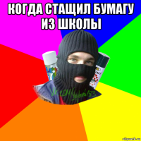 когда стащил бумагу из школы 