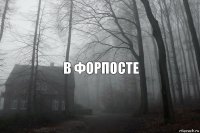 в форпосте