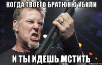 когда твоего братюню убили и ты идешь мстить