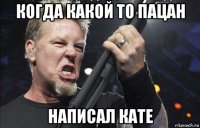 когда какой то пацан написал кате