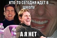 кто-то сегодня идет в школу а я нет