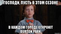 господи, пусть в этом сезоне в каждом городе откроют burton park