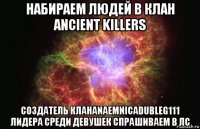набираем людей в клан ancient killers создатель кланаnaemnicadubleg111 лидера среди девушек спрашиваем в лс