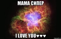 мама сипер i love you♥♥♥