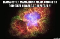 мама супер мама клас мама сможет и поможет и всегда оберегает !!! 