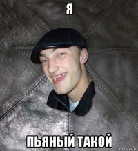 я пьяный такой