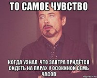 то самое чувство когда узнал, что завтра придётся сидеть на парах у осокиной семь часов