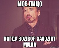 мое лицо когда водвор заходит маша