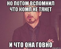 но потом вспомнил что комп не тянет и что она говно