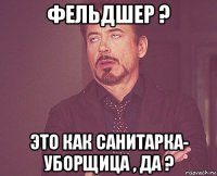 фельдшер ? это как санитарка- уборщица , да ?