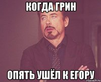 когда грин опять ушёл к егору