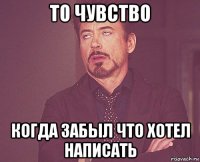 то чувство когда забыл что хотел написать