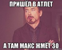 пришёл в атлет а там макс жмёт 30