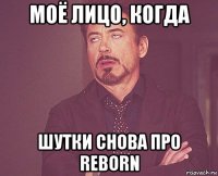 моё лицо, когда шутки снова про reborn