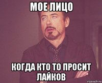 мое лицо когда кто то просит лайков