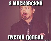 я московский пустой долбан