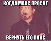 когда макс просит вернуть его пояс