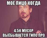 моё лицо когда 4.5к мусор выёбывается типо про