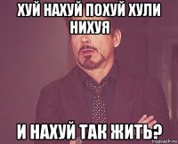 хуй нахуй похуй хули нихуя и нахуй так жить?