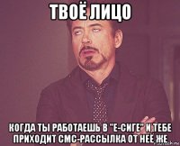 твоё лицо когда ты работаешь в "е-сиге" и тебе приходит смс-рассылка от неё же