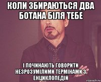 коли збираються два ботана біля тебе і починають говорити незрозумілими термінами з енциклопедій