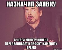 назначил заявку а через минуту клиент перезванивает и просит изменить время