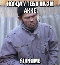 когда у тебя на 2м акке suprime