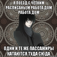 я поезд с чётким расписаньем работа дом работа дом одни и те же пассажиры катаются туда сюда