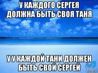 у каждого сергея должна быть своя таня у у каждой тани должен быть свой сергей