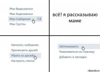 всё! я рассказываю маме