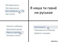 Я няша ти гавнё ни руськае