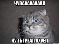 чуваааааааак ну ты реал ахуел