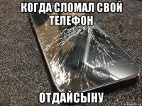 когда сломал свой телефон отдайсыну