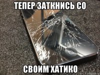 тепер заткнись со своим хатико