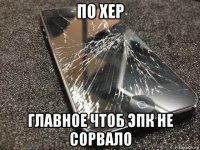 по хер главное чтоб эпк не сорвало