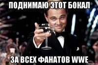 поднимаю этот бокал за всех фанатов wwe