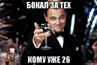 бокал за тех кому уже 26