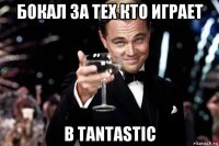 бокал за тех кто играет в tantastic