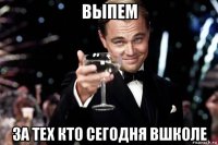 выпем за тех кто сегодня вшколе