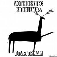 vot hde zdec problema& otvette nam