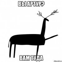 вы артур? вам туда